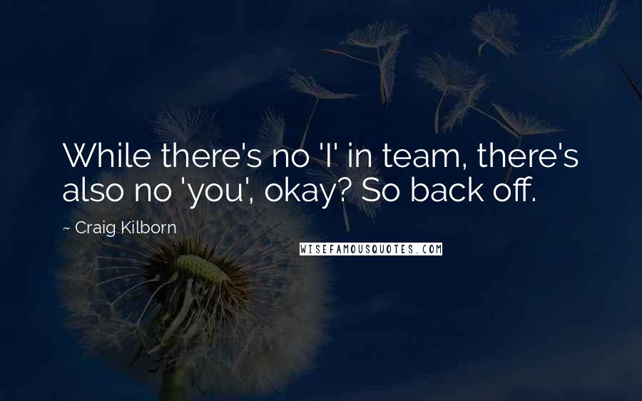 Craig Kilborn quotes: While there's no 'I' in team, there's also no 'you', okay? So back off.