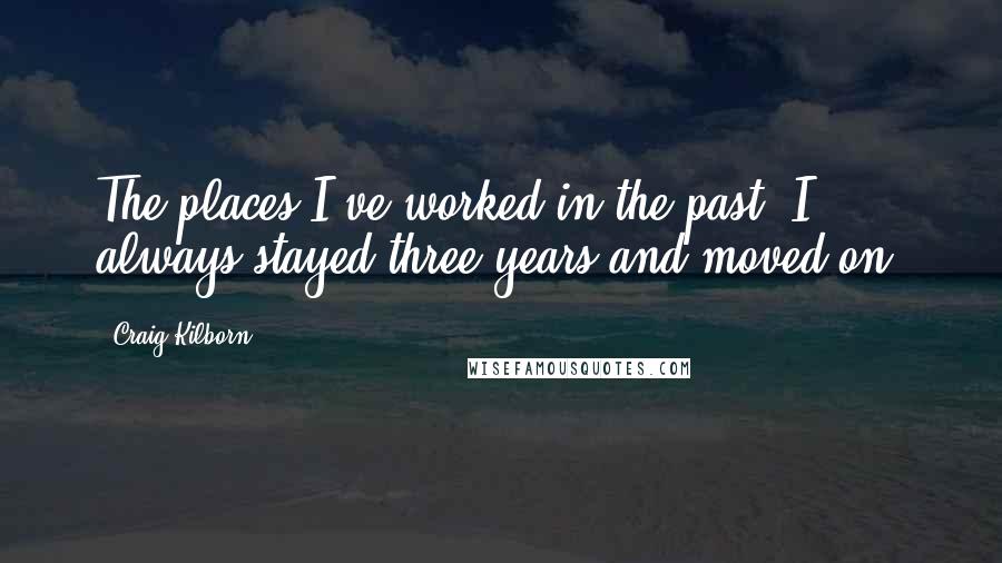 Craig Kilborn quotes: The places I've worked in the past, I always stayed three years and moved on.