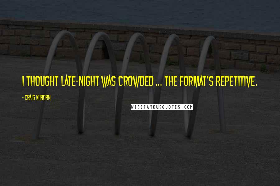 Craig Kilborn quotes: I thought late-night was crowded ... the format's repetitive.