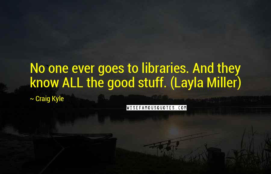 Craig Kyle quotes: No one ever goes to libraries. And they know ALL the good stuff. (Layla Miller)
