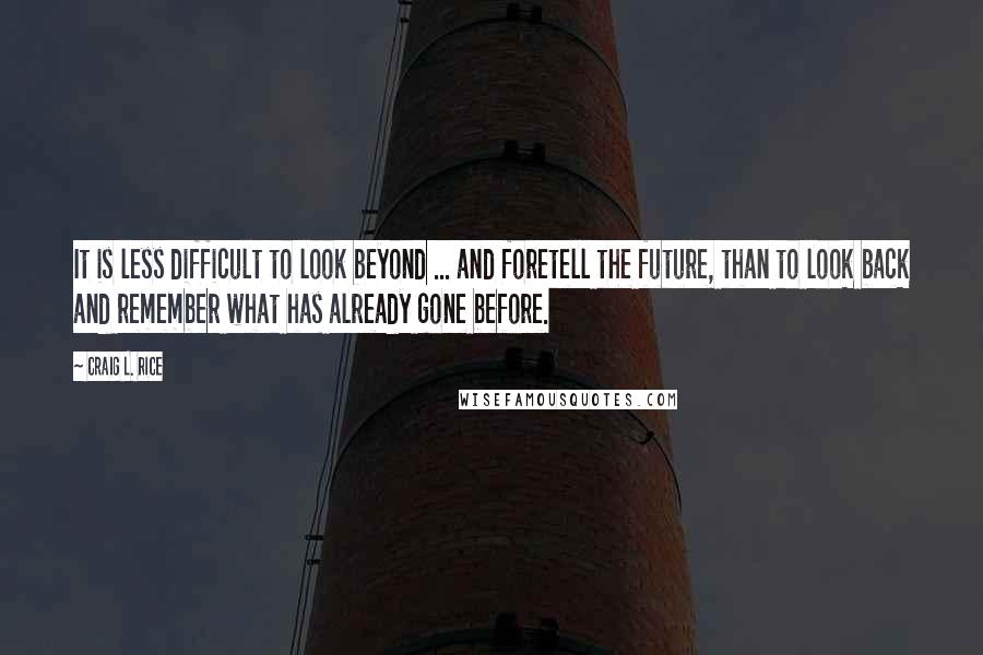 Craig L. Rice quotes: It is less difficult to look beyond ... and foretell the future, than to look back and remember what has already gone before.