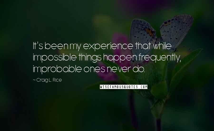 Craig L. Rice quotes: It's been my experience that while impossible things happen frequently, improbable ones never do.