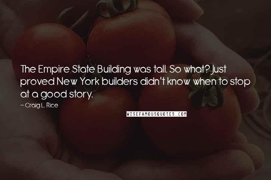 Craig L. Rice quotes: The Empire State Building was tall. So what? Just proved New York builders didn't know when to stop at a good story.