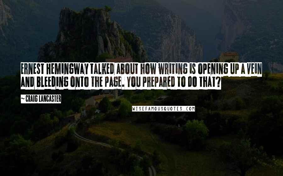 Craig Lancaster quotes: Ernest Hemingway talked about how writing is opening up a vein and bleeding onto the page. You prepared to do that? Craig Lancaster quotes: Ernest Hemingway talked about how writing is opening up a vein and bleeding onto the page. You prepared to do that?