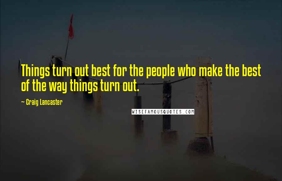 Craig Lancaster quotes: Things turn out best for the people who make the best of the way things turn out.