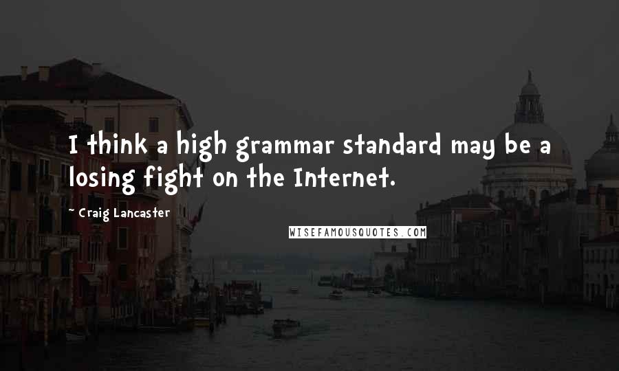 Craig Lancaster quotes: I think a high grammar standard may be a losing fight on the Internet.