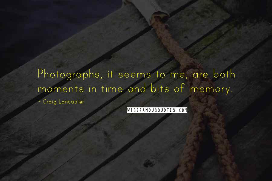 Craig Lancaster quotes: Photographs, it seems to me, are both moments in time and bits of memory.