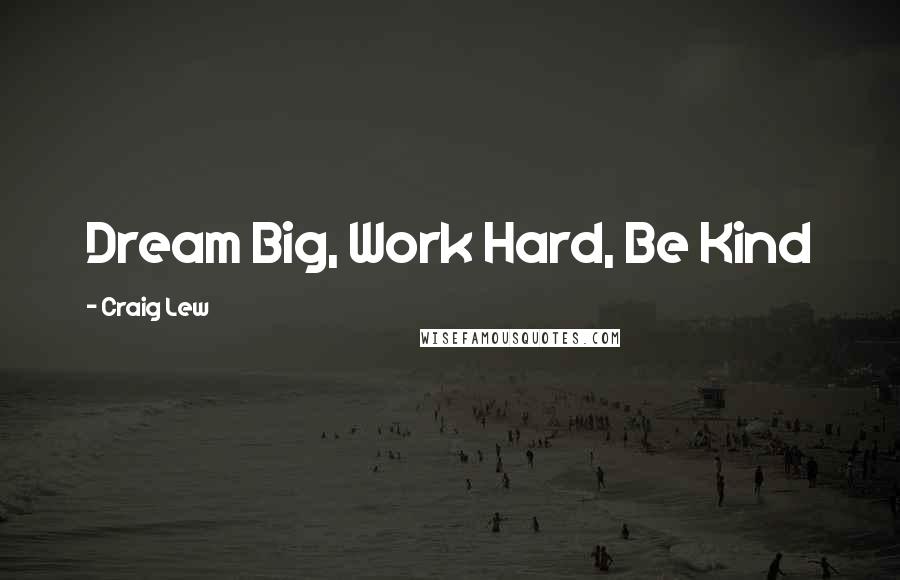 Craig Lew quotes: Dream Big, Work Hard, Be Kind