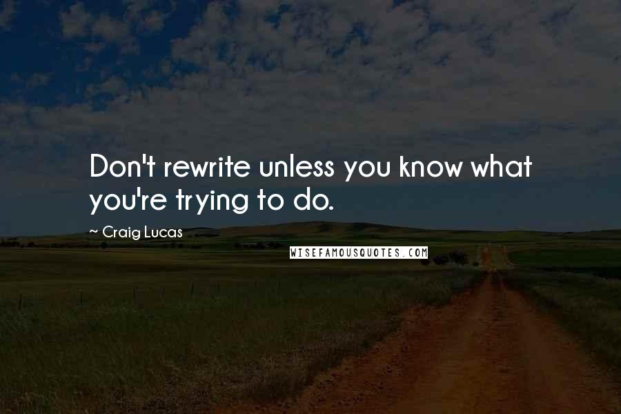 Craig Lucas quotes: Don't rewrite unless you know what you're trying to do.