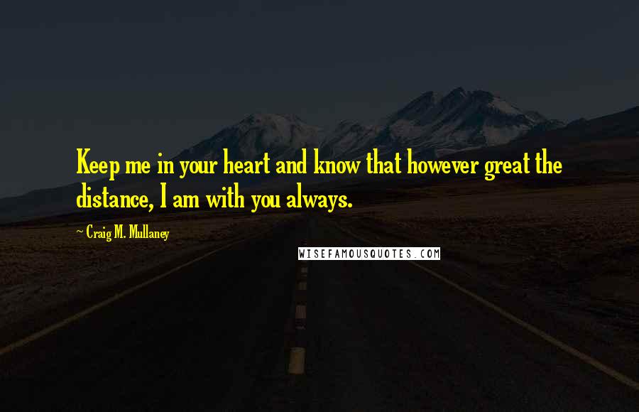 Craig M. Mullaney quotes: Keep me in your heart and know that however great the distance, I am with you always.