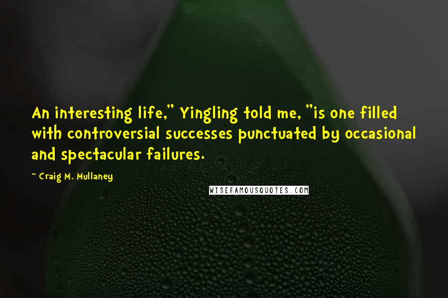 Craig M. Mullaney quotes: An interesting life," Yingling told me, "is one filled with controversial successes punctuated by occasional and spectacular failures.