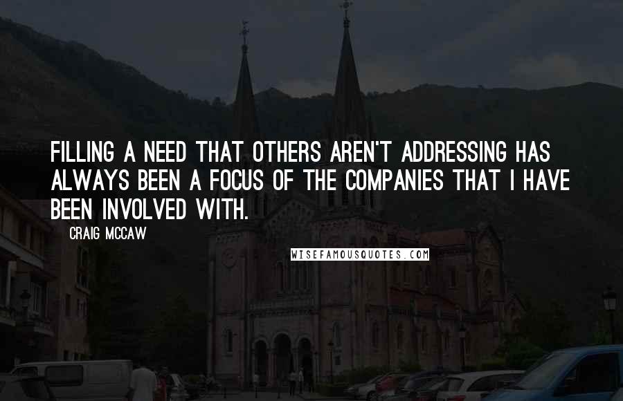 Craig McCaw quotes: Filling a need that others aren't addressing has always been a focus of the companies that I have been involved with. Craig McCaw quotes: Filling a need that others aren't addressing has always been a focus of the companies that I have been involved with.
