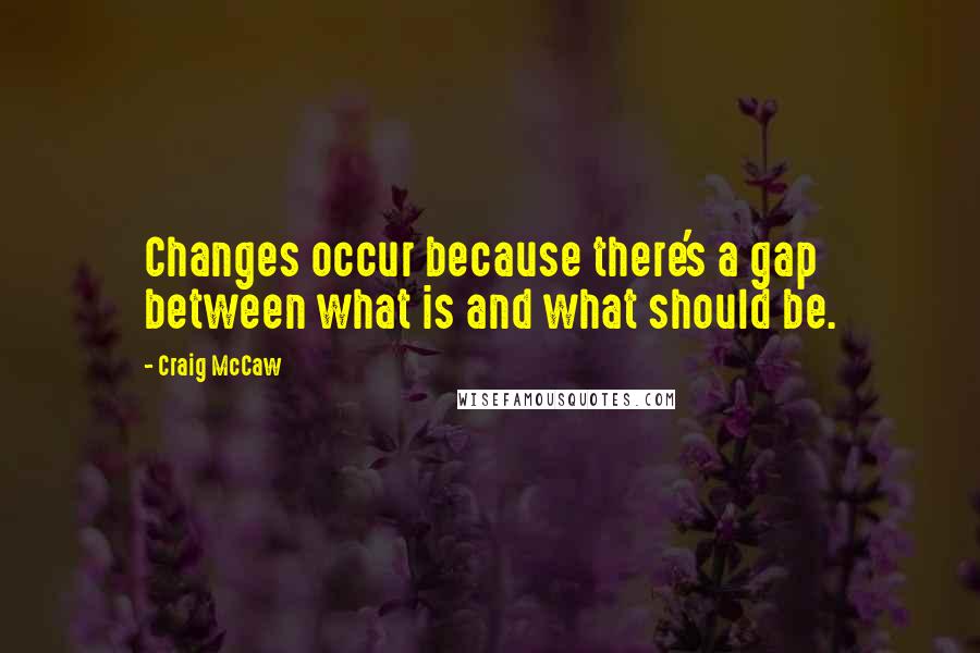 Craig McCaw quotes: Changes occur because there's a gap between what is and what should be.