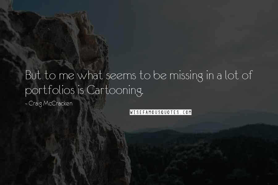 Craig McCracken quotes: But to me what seems to be missing in a lot of portfolios is Cartooning.