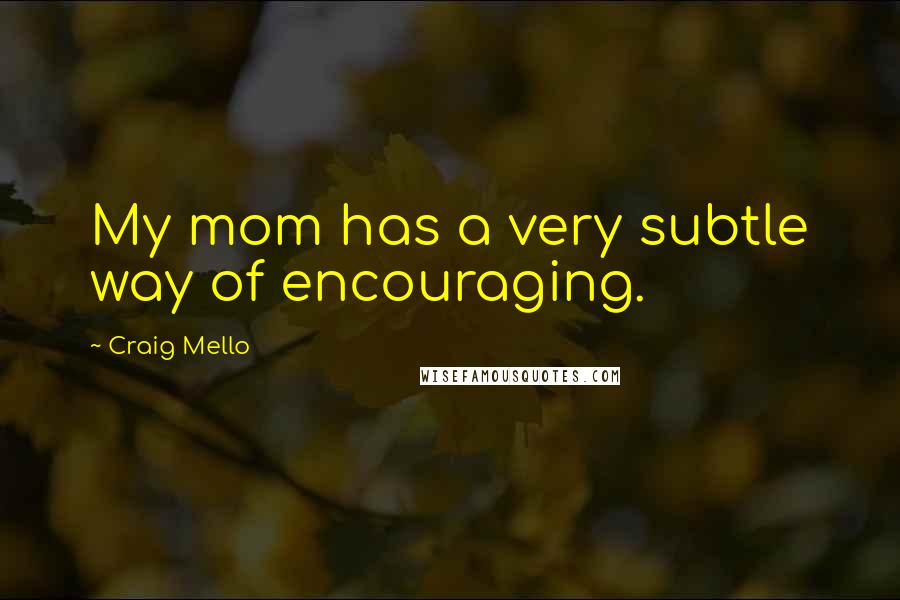 Craig Mello quotes: My mom has a very subtle way of encouraging.