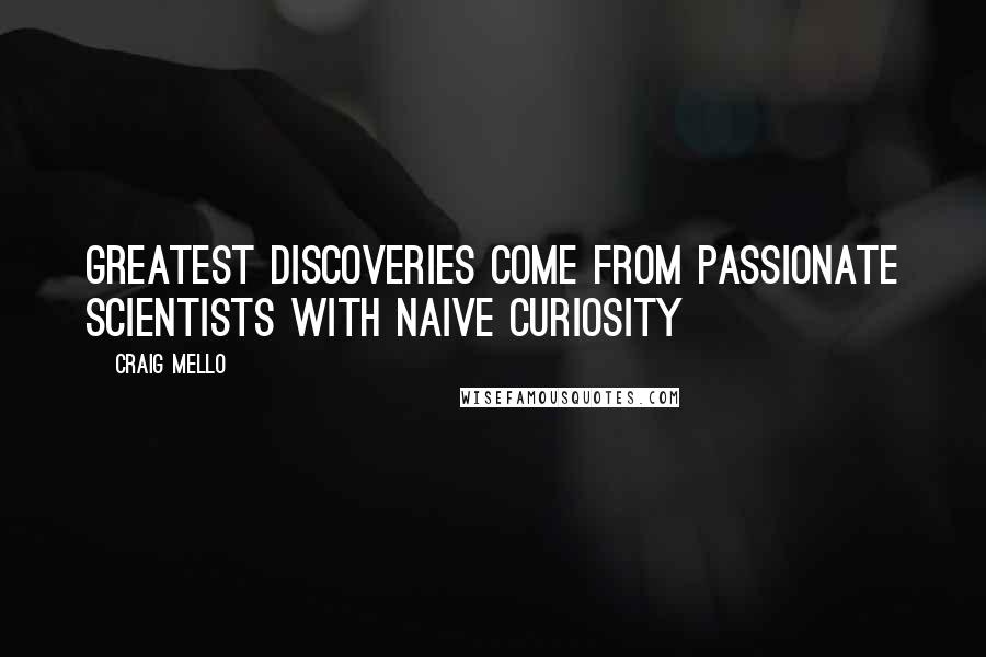 Craig Mello quotes: Greatest discoveries come from passionate scientists with naive curiosity