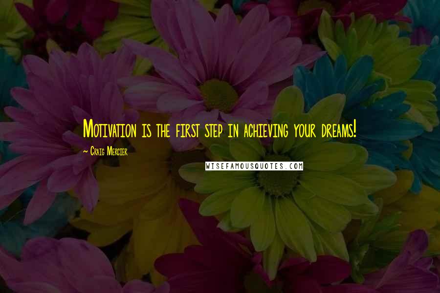 Craig Mercier quotes: Motivation is the first step in achieving your dreams!