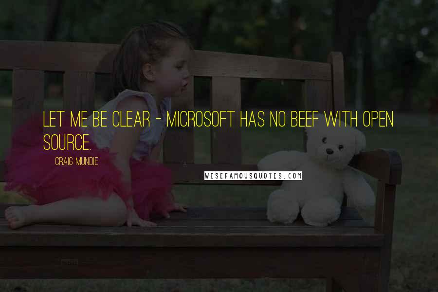 Craig Mundie quotes: Let me be clear - Microsoft has no beef with open source.