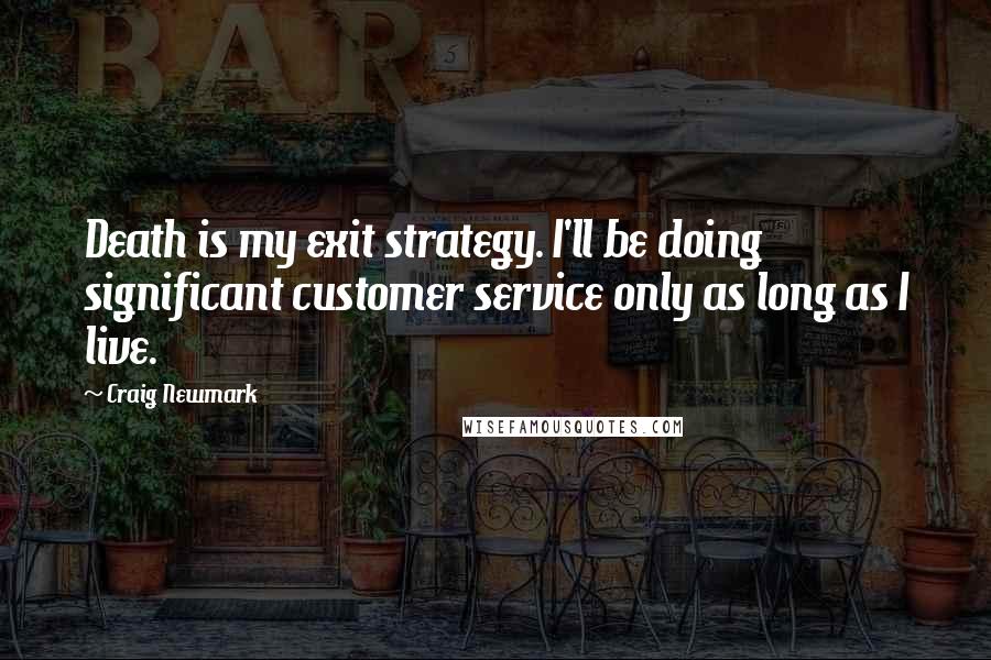 Craig Newmark quotes: Death is my exit strategy. I'll be doing significant customer service only as long as I live.