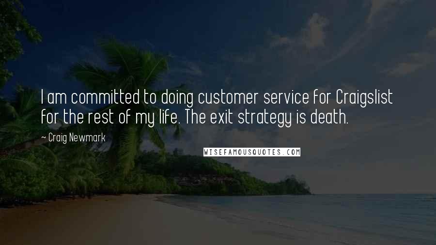Craig Newmark quotes: I am committed to doing customer service for Craigslist for the rest of my life. The exit strategy is death.