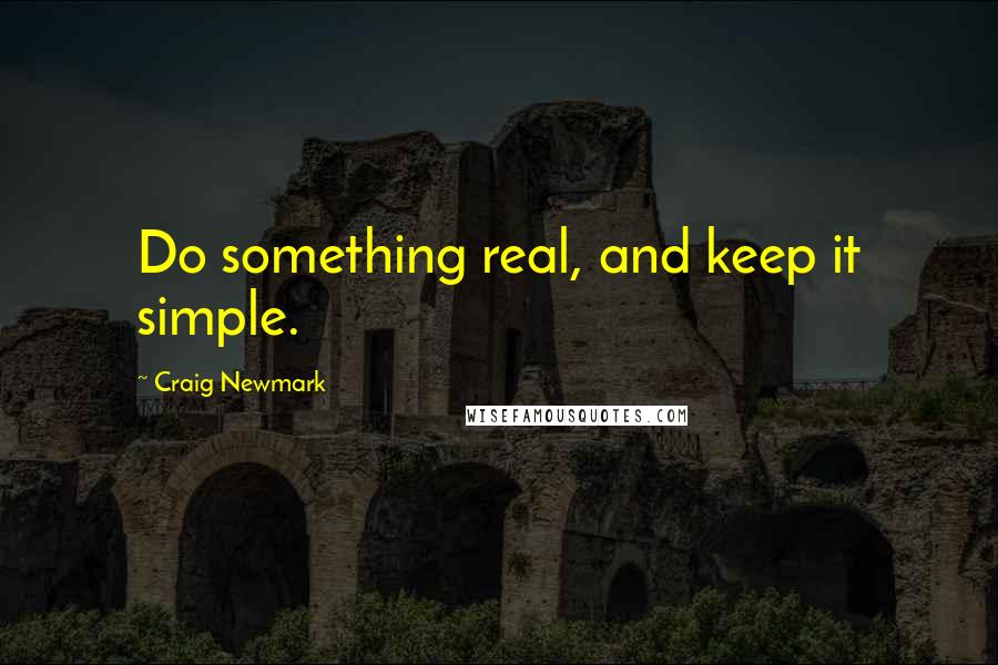 Craig Newmark quotes: Do something real, and keep it simple.