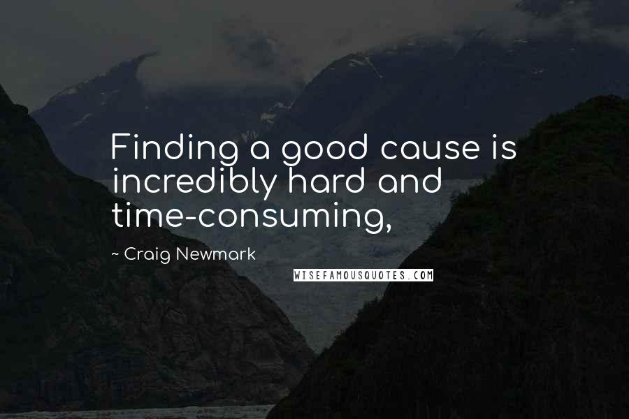 Craig Newmark quotes: Finding a good cause is incredibly hard and time-consuming,