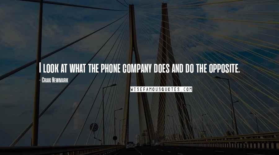 Craig Newmark quotes: I look at what the phone company does and do the opposite.