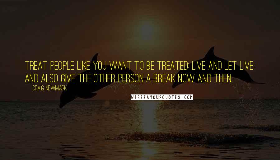 Craig Newmark quotes: Treat people like you want to be treated; live and let live; and also give the other person a break now and then.
