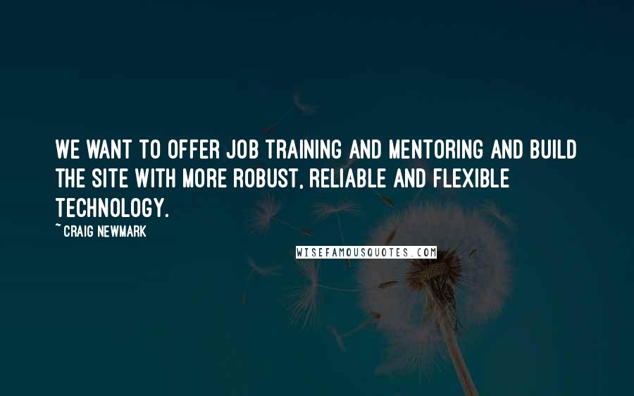 Craig Newmark quotes: We want to offer job training and mentoring and build the site with more robust, reliable and flexible technology.