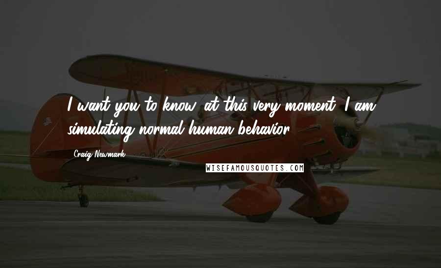 Craig Newmark quotes: I want you to know, at this very moment, I am simulating normal human behavior.