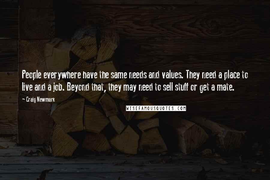 Craig Newmark quotes: People everywhere have the same needs and values. They need a place to live and a job. Beyond that, they may need to sell stuff or get a mate.