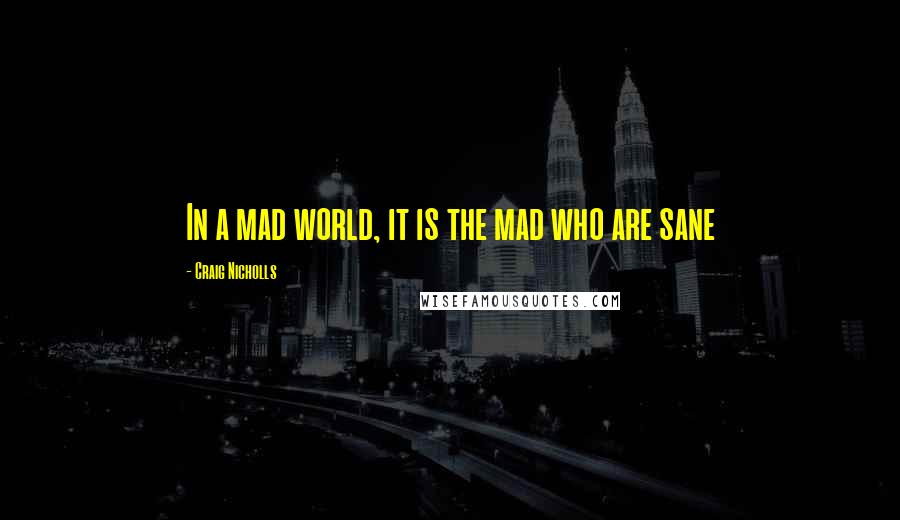 Craig Nicholls quotes: In a mad world, it is the mad who are sane