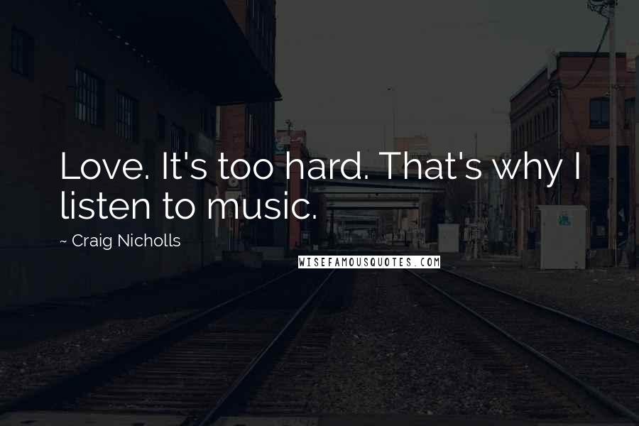 Craig Nicholls quotes: Love. It's too hard. That's why I listen to music.