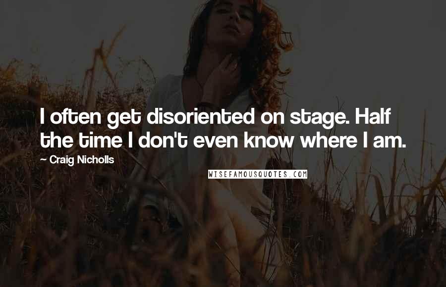 Craig Nicholls quotes: I often get disoriented on stage. Half the time I don't even know where I am.
