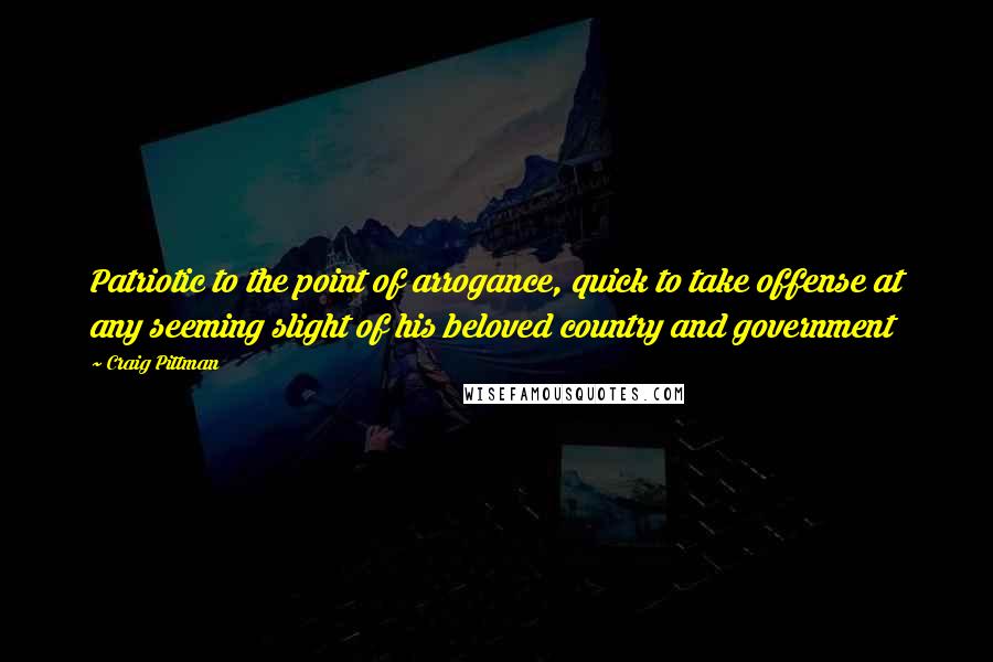 Craig Pittman quotes: Patriotic to the point of arrogance, quick to take offense at any seeming slight of his beloved country and government