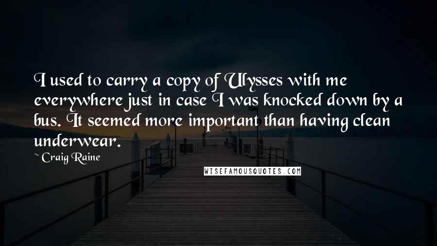 Craig Raine quotes: I used to carry a copy of Ulysses with me everywhere just in case I was knocked down by a bus. It seemed more important than having clean underwear.