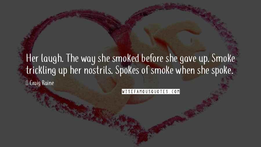 Craig Raine quotes: Her laugh. The way she smoked before she gave up. Smoke trickling up her nostrils. Spokes of smoke when she spoke. Craig Raine quotes: Her laugh. The way she smoked before she gave up. Smoke trickling up her nostrils. Spokes of smoke when she spoke.