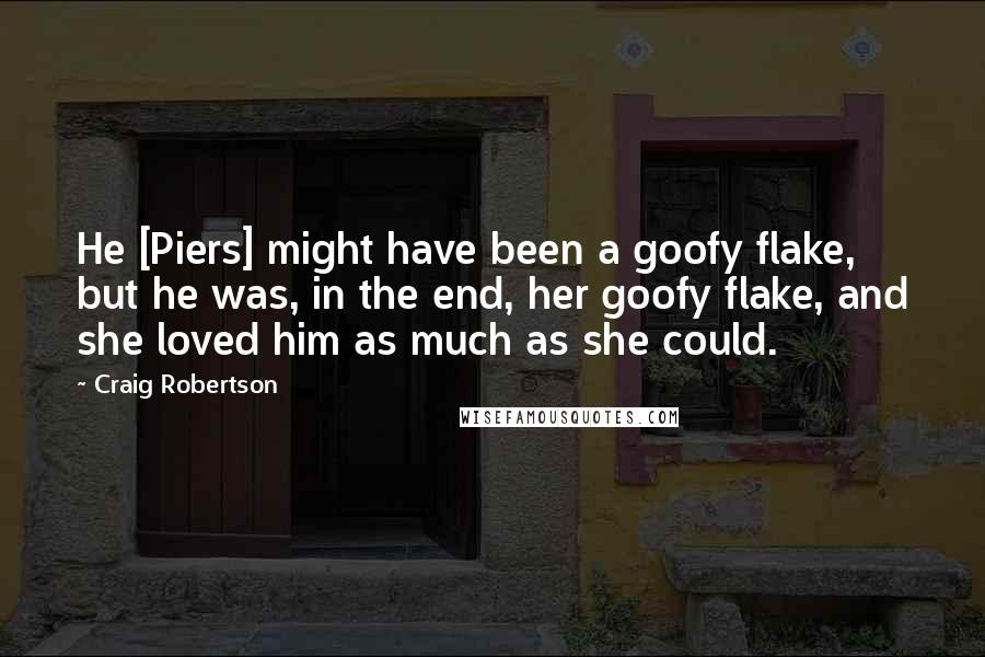 Craig Robertson quotes: He [Piers] might have been a goofy flake, but he was, in the end, her goofy flake, and she loved him as much as she could.