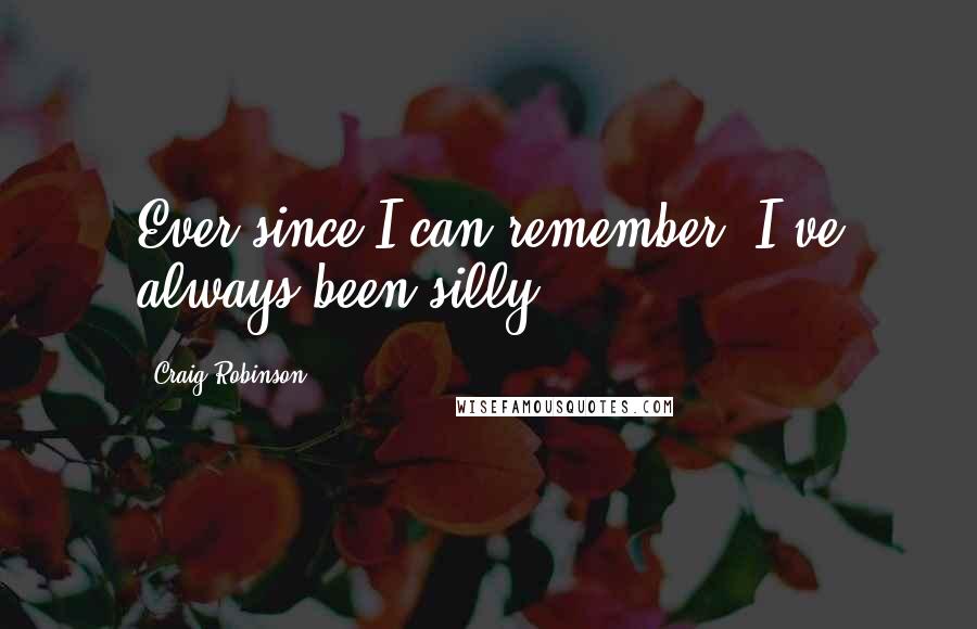 Craig Robinson quotes: Ever since I can remember, I've always been silly.