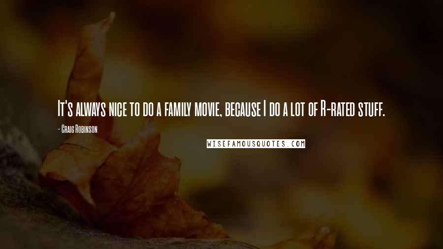 Craig Robinson quotes: It's always nice to do a family movie, because I do a lot of R-rated stuff. Craig Robinson quotes: It's always nice to do a family movie, because I do a lot of R-rated stuff.