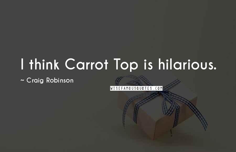 Craig Robinson quotes: I think Carrot Top is hilarious.