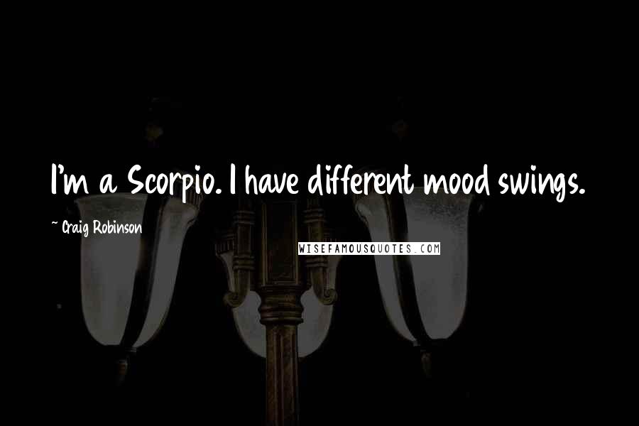 Craig Robinson quotes: I'm a Scorpio. I have different mood swings.