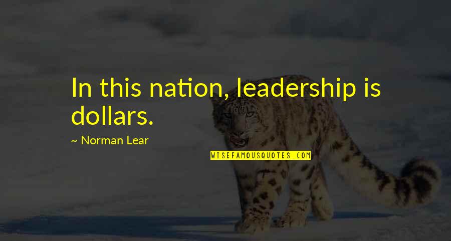 Craig Rodwell Quotes By Norman Lear: In this nation, leadership is dollars. Craig Rodwell Quotes By Norman Lear: In this nation, leadership is dollars.