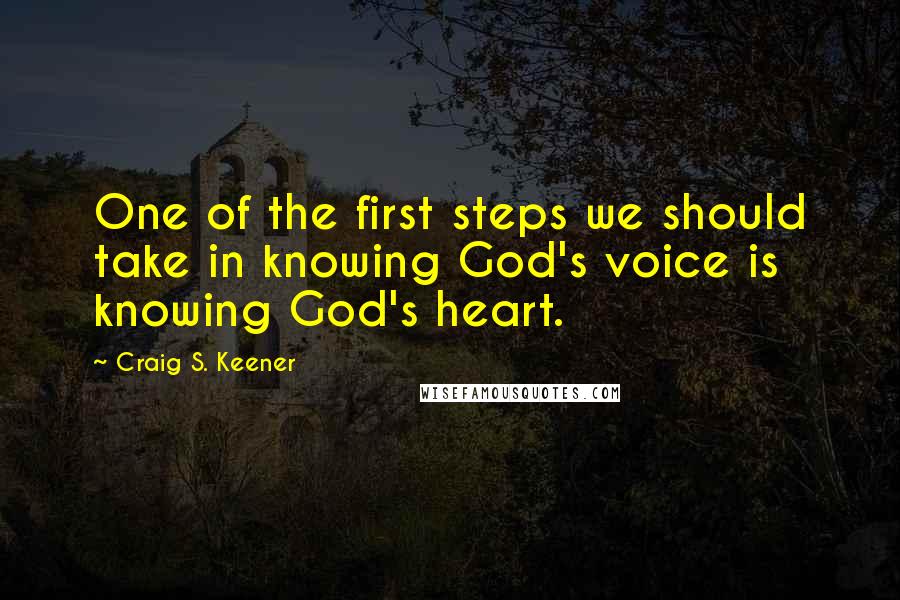 Craig S. Keener quotes: One of the first steps we should take in knowing God's voice is knowing God's heart.