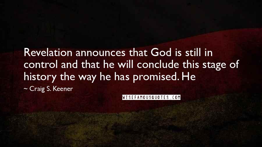 Craig S. Keener quotes: Revelation announces that God is still in control and that he will conclude this stage of history the way he has promised. He