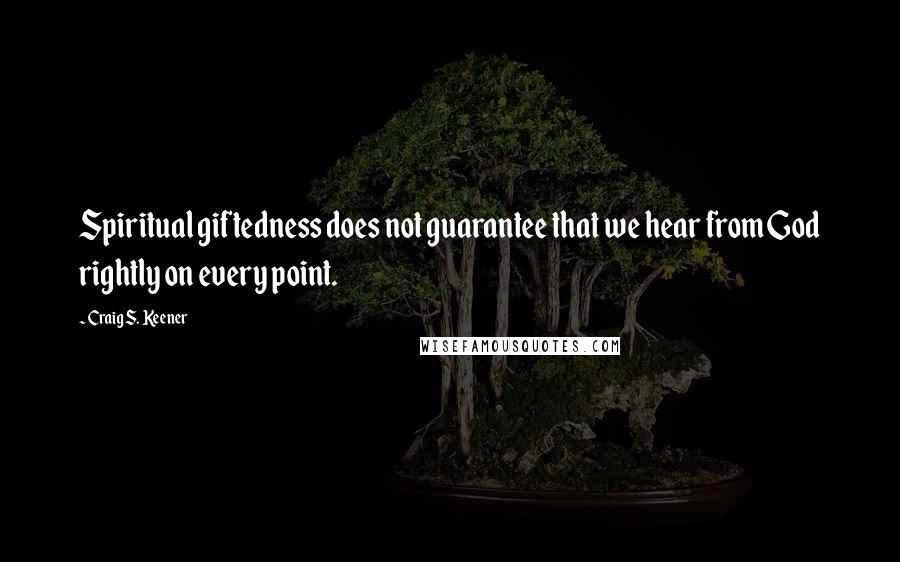 Craig S. Keener quotes: Spiritual giftedness does not guarantee that we hear from God rightly on every point.