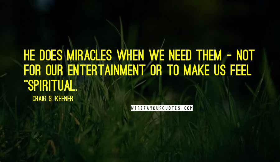 Craig S. Keener quotes: He does miracles when we need them - not for our entertainment or to make us feel "spiritual.