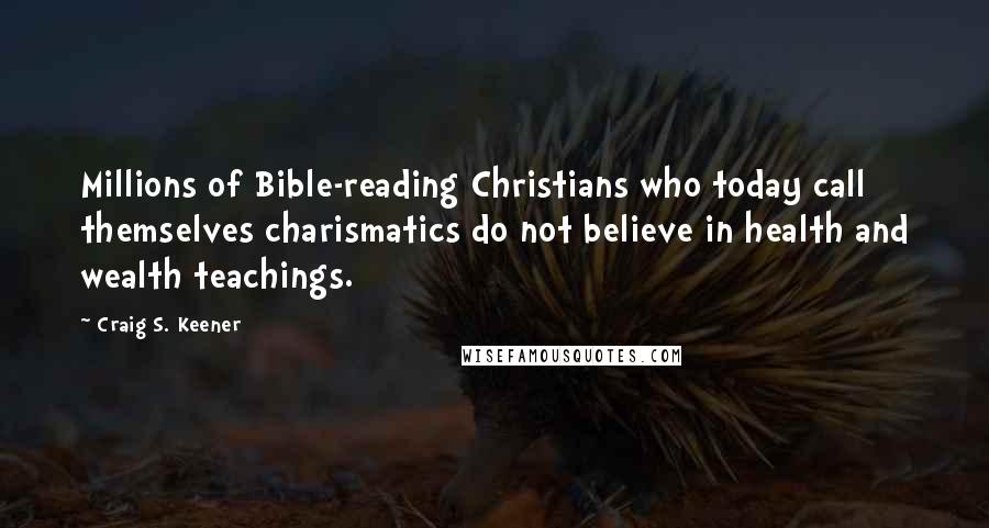 Craig S. Keener quotes: Millions of Bible-reading Christians who today call themselves charismatics do not believe in health and wealth teachings.