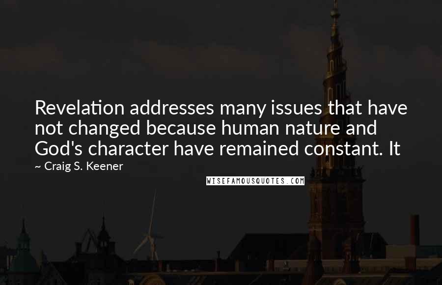 Craig S. Keener quotes: Revelation addresses many issues that have not changed because human nature and God's character have remained constant. It