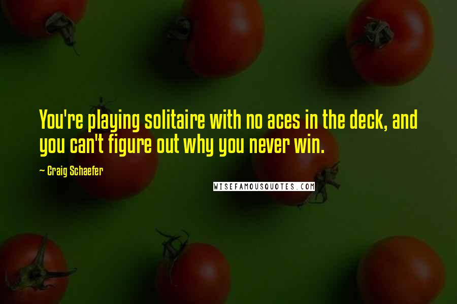 Craig Schaefer quotes: You're playing solitaire with no aces in the deck, and you can't figure out why you never win.